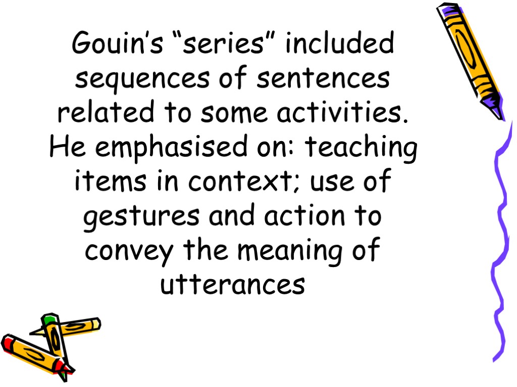 Gouin’s “series” included sequences of sentences related to some activities. He emphasised on: teaching